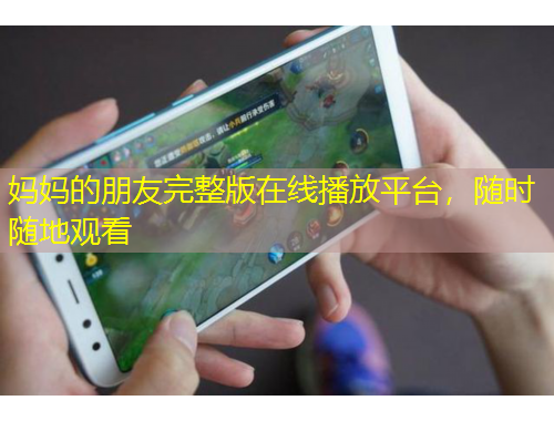 媽媽的朋友完整版在線播放平臺(tái)，隨時(shí)隨地觀看