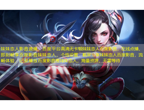 妹妹戀人影音速播，百度平臺(tái)高清無卡頓妹妹戀人百度影音，在線點(diǎn)播，即刻暢享百度影音妹妹戀人，個(gè)性設(shè)置，截屏分享妹妹戀人百度影音，流暢體驗(yàn)，記錄播放百度影音搜妹妹戀人，海量資源，無需等待