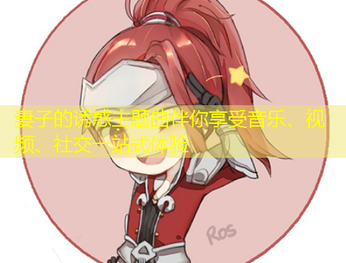 妻子的誘惑主題曲伴你享受音樂、視頻、社交一站式體驗