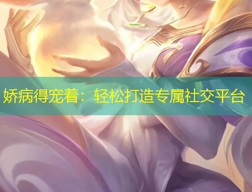 嬌病得寵著：輕松打造專屬社交平臺