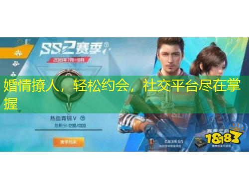 婚情撩人，輕松約會(huì)，社交平臺(tái)盡在掌握