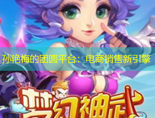 孫艷梅的團(tuán)圓平臺：電商銷售新引擎