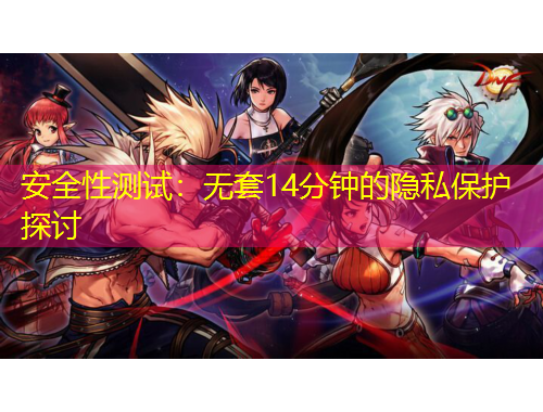 安全性測試：無套14分鐘的隱私保護(hù)探討