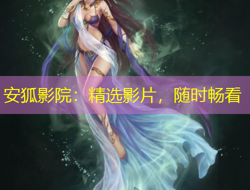 安狐影院：精選影片，隨時(shí)暢看
