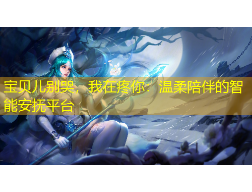 寶貝兒別哭，我在疼你：溫柔陪伴的智能安撫平臺(tái)