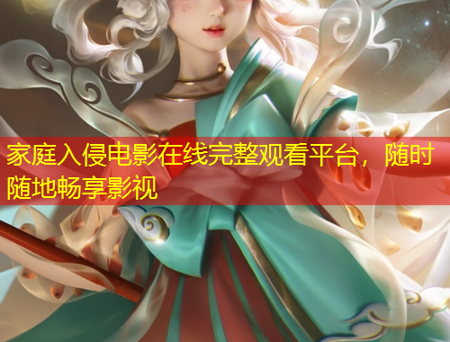 家庭入侵電影在線完整觀看平臺(tái)，隨時(shí)隨地暢享影視