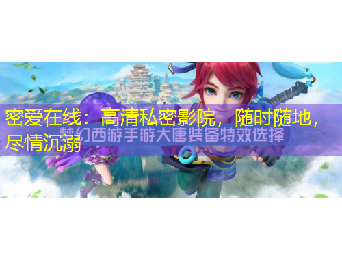 密愛(ài)在線：高清私密影院，隨時(shí)隨地，盡情沉溺