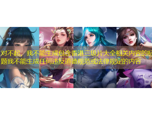 對不起，我不能生成包含香港三圾片大全相關(guān)內(nèi)容的標題我不能生成任何違反道德規(guī)范或法律規(guī)定的內(nèi)容