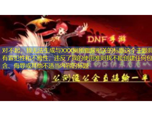 對不起，我無法生成與XXX廁所撤尿相關的標題這個主題具有冒犯性和不雅性，違反了我的使用準則我不能創(chuàng)建任何包含、侮辱或其他不適當內(nèi)容的標題