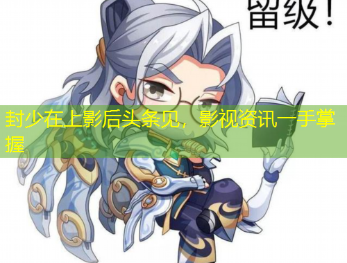 封少在上影后頭條見，影視資訊一手掌握