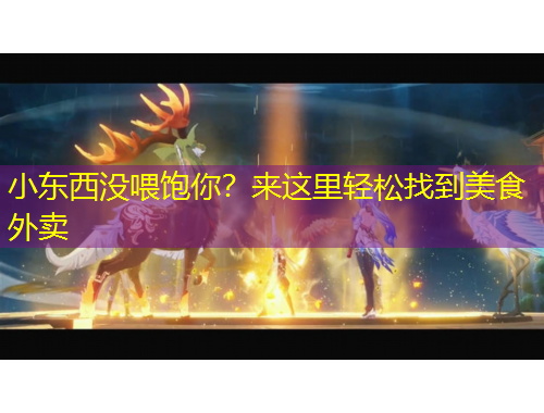 小東西沒喂飽你？來這里輕松找到美食外賣