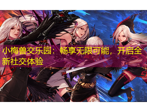 小梅獸交樂園：暢享無限可能，開啟全新社交體驗