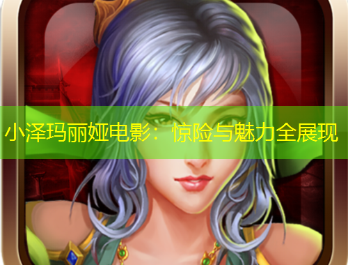 小澤瑪麗婭電影：驚險(xiǎn)與魅力全展現(xiàn)