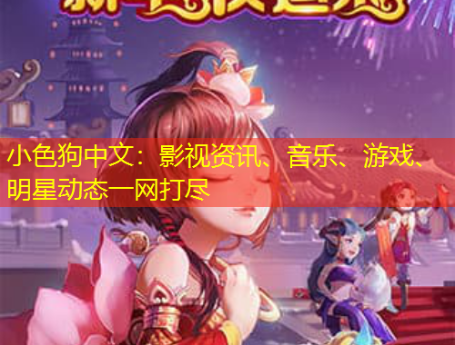 小色狗中文：影視資訊、音樂、游戲、明星動(dòng)態(tài)一網(wǎng)打盡