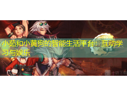 小茹和小黃狗的智能生活平臺(tái)：互動(dòng)學(xué)習(xí)與娛樂