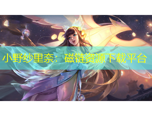 小野紗里奈：磁鏈資源下載平臺