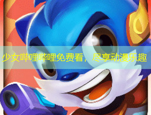 少女嗶哩嗶哩免費看，盡享動漫樂趣