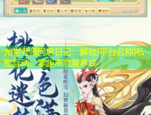 尤物老師同居日記：解鎖[平臺(tái)名稱(chēng)]私密互動(dòng)，零距離戀愛(ài)養(yǎng)成