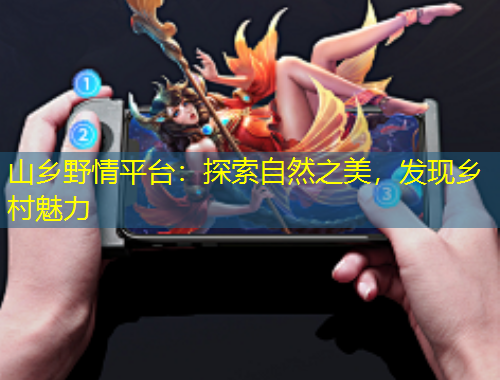 山鄉(xiāng)野情平臺(tái)：探索自然之美，發(fā)現(xiàn)鄉(xiāng)村魅力
