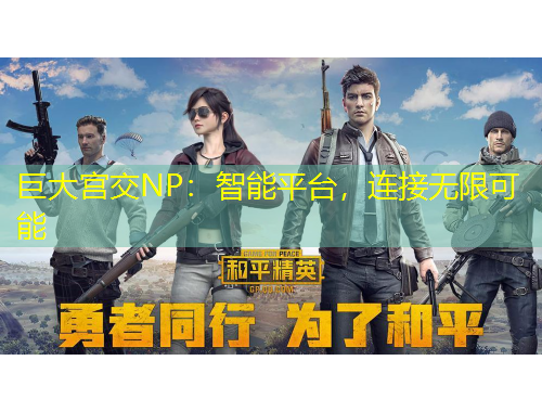 巨大宮交NP：智能平臺(tái)，連接無限可能