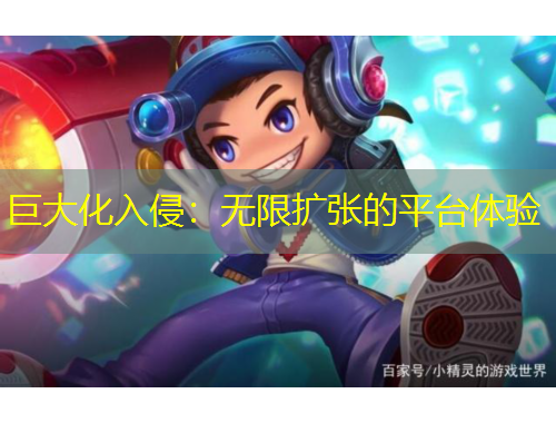 巨大化入侵：無限擴張的平臺體驗