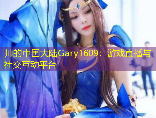 帥的中國(guó)大陸Gary1609：游戲直播與社交互動(dòng)平臺(tái)