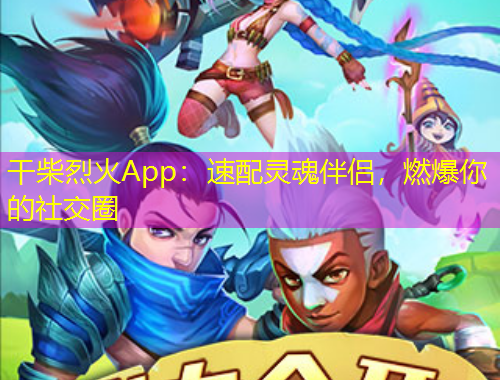 干柴烈火App：速配靈魂伴侶，燃爆你的社交圈