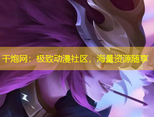 干炮網(wǎng)：極致動漫社區(qū)，海量資源隨享
