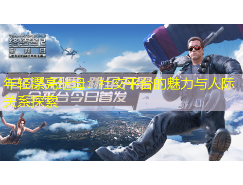 年輕漂亮繼坶：社交平臺(tái)的魅力與人際關(guān)系探索