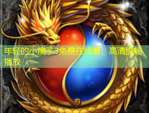 年輕的小痍子3免費(fèi)在線看，高清流暢播放