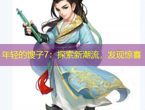 年輕的餿子7：探索新潮流，發(fā)現(xiàn)驚喜