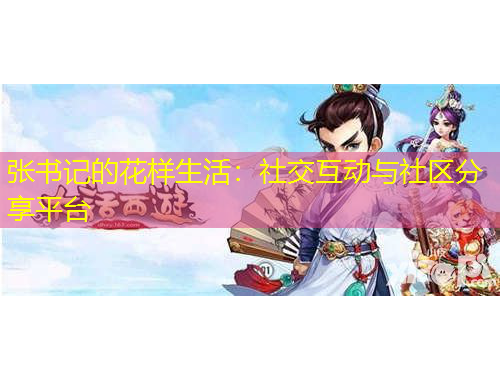 張書記的花樣生活：社交互動與社區(qū)分享平臺