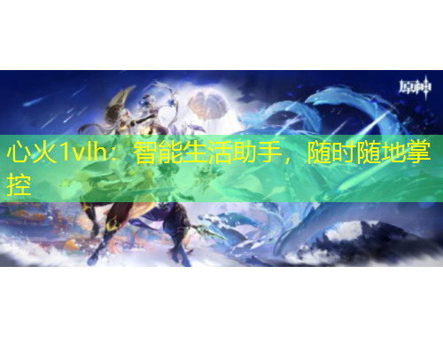 心火1vlh：智能生活助手，隨時隨地掌控