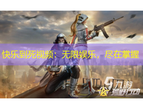 快樂到死視頻：無限娛樂，盡在掌握