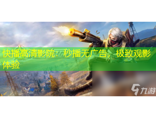 快播高清影院：秒播無廣告，極致觀影體驗
