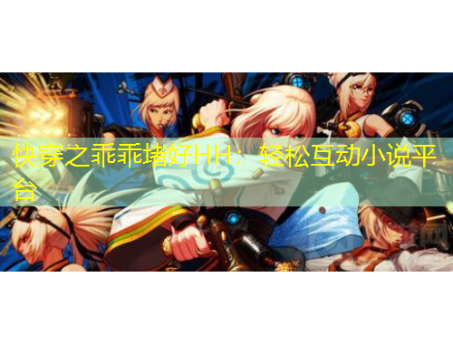 快穿之乖乖堵好HH：輕松互動小說平臺