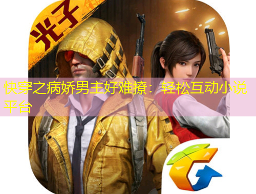 快穿之病嬌男主好難撩：輕松互動(dòng)小說平臺(tái)