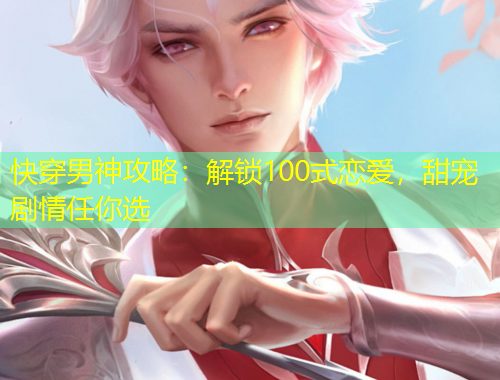 快穿男神攻略：解鎖100式戀愛，甜寵劇情任你選
