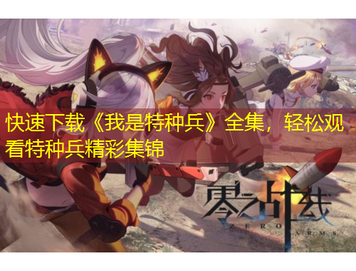 快速下載《我是特種兵》全集，輕松觀看特種兵精彩集錦