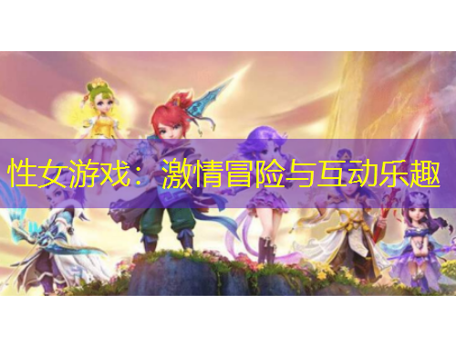 性女游戲：激情冒險(xiǎn)與互動(dòng)樂(lè)趣
