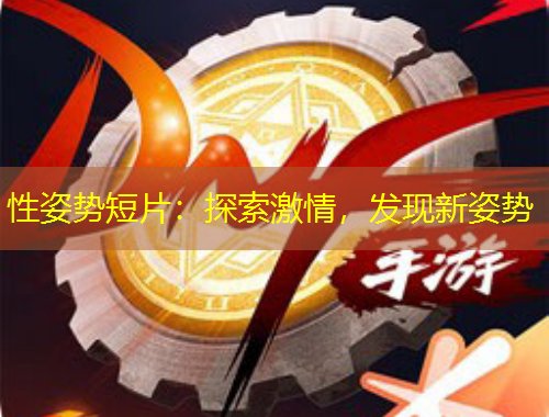 性姿勢(shì)短片：探索激情，發(fā)現(xiàn)新姿勢(shì)