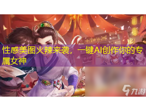 性感美圖火辣來襲，一鍵AI創(chuàng)作你的專屬女神