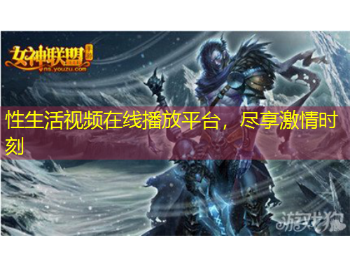 性生活視頻在線播放平臺，盡享激情時刻