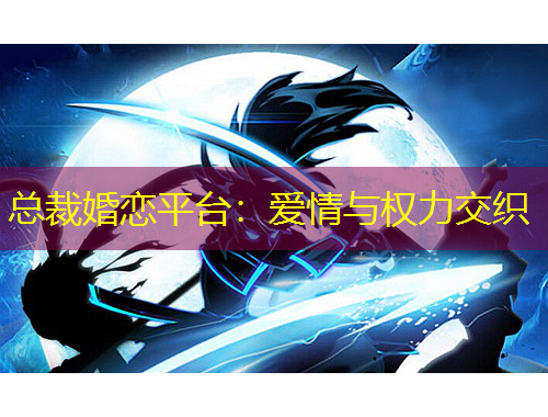 總裁婚戀平臺(tái)：愛(ài)情與權(quán)力交織
