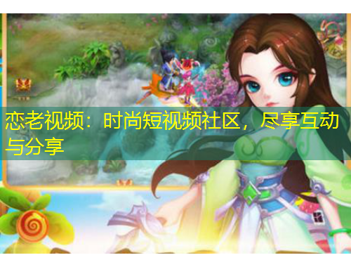 戀老視頻：時尚短視頻社區(qū)，盡享互動與分享