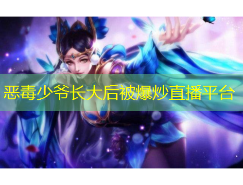 惡毒少爺長大后被爆炒直播平臺