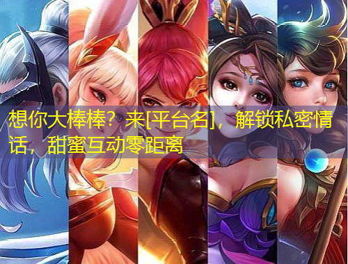 想你大棒棒？來[平臺名]，解鎖私密情話，甜蜜互動零距離