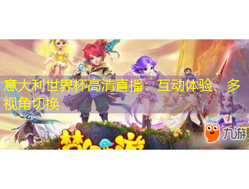 意大利世界杯高清直播：互動(dòng)體驗(yàn)、多視角切換