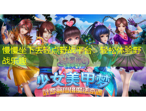 慢慢坐下去輕點(diǎn)野戰(zhàn)平臺(tái)：輕松體驗(yàn)野戰(zhàn)樂(lè)趣