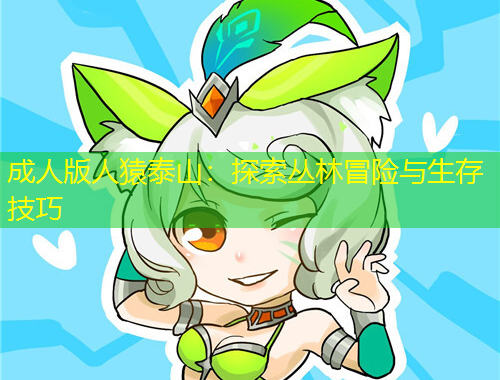 成人版人猿泰山：探索叢林冒險(xiǎn)與生存技巧